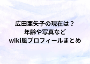 広田亜矢子の現在は？年齢や写真などwiki風プロフィールまとめ