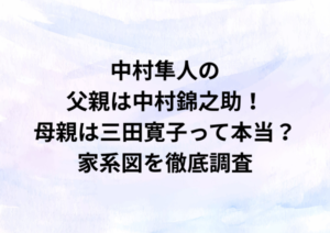 中村隼人の父親は中村錦之助！母親は三田寛子って本当？家系図を徹底調査