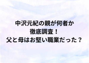 中沢元紀の親は何者？父と母はお堅い職業って本当？噂の真相を徹底調査