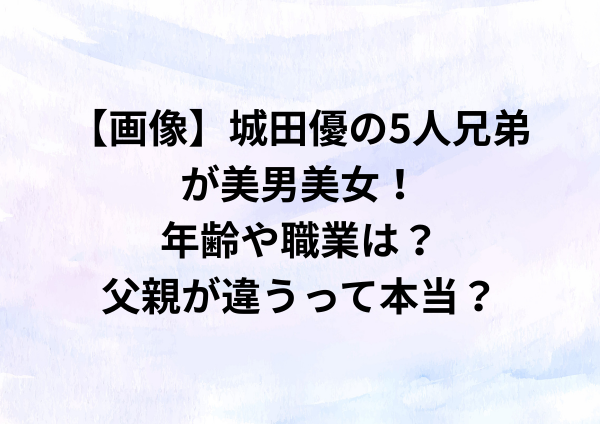 【画像】城田優の5人兄弟が美男美女すぎる！父親が違うって本当？
