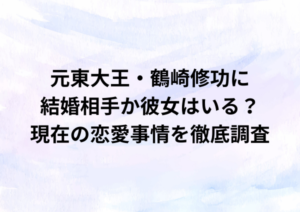 元東大王・鶴崎修功に結婚相手か彼女はいる？現在の恋愛事情を徹底調査